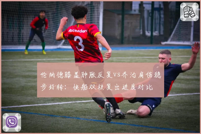 伦纳德膝盖肿胀反复vs乔治肩伤稳步好转：快船双核复出进度对比