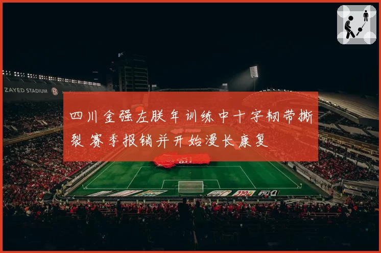 四川金强左朕年训练中十字韧带撕裂 赛季报销并开始漫长康复