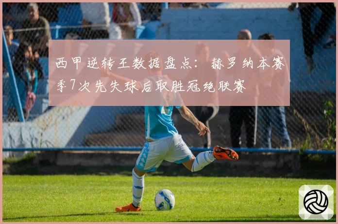西甲逆转王数据盘点：赫罗纳本赛季7次先失球后取胜冠绝联赛