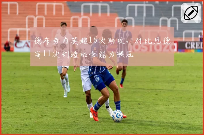 德布劳内英超16次助攻，对比厄德高11次创造机会能力碾压