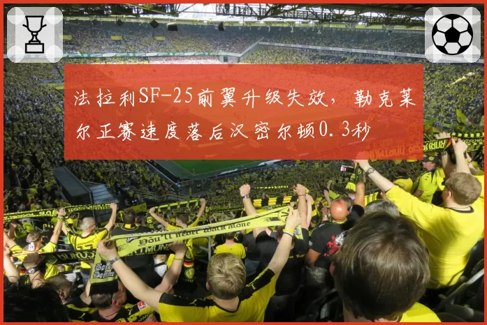 法拉利SF-25前翼升级失效，勒克莱尔正赛速度落后汉密尔顿0.3秒