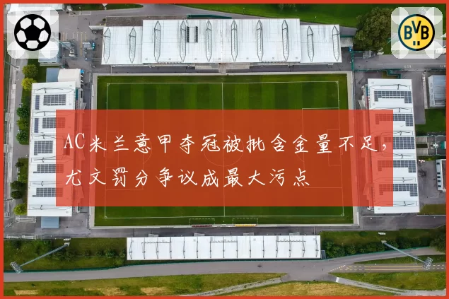 AC米兰意甲夺冠被批含金量不足，尤文罚分争议成最大污点