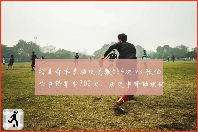 约基奇单季助攻总数684次 vs 张伯伦中锋单季702次,历史中锋助攻纪录之争