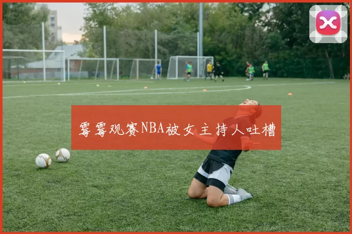 霉霉观赛NBA被女主持人吐槽