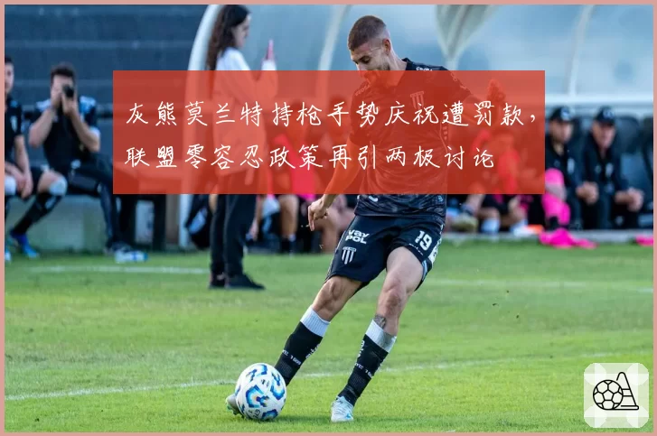 灰熊莫兰特持枪手势庆祝遭罚款,联盟零容忍政策再引两极讨论