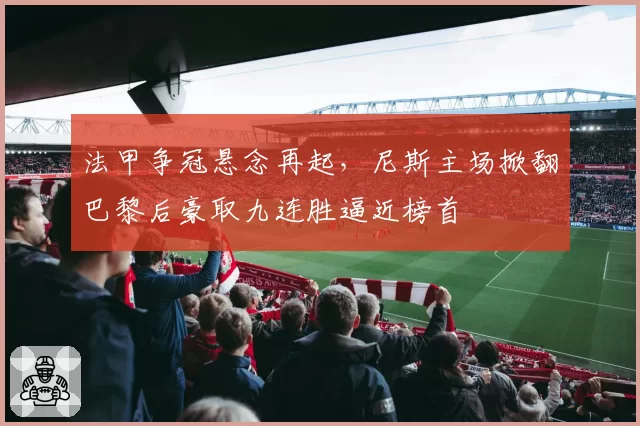 法甲争冠悬念再起，尼斯主场掀翻巴黎后豪取九连胜逼近榜首