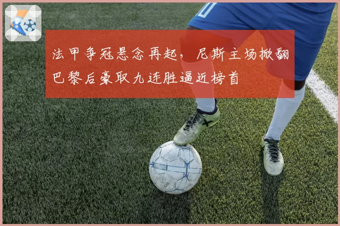 法甲争冠悬念再起,尼斯主场掀翻巴黎后豪取九连胜逼近榜首