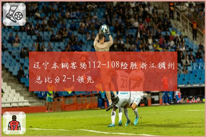 辽宁本钢客场112-108险胜浙江稠州 总比分2-1领先