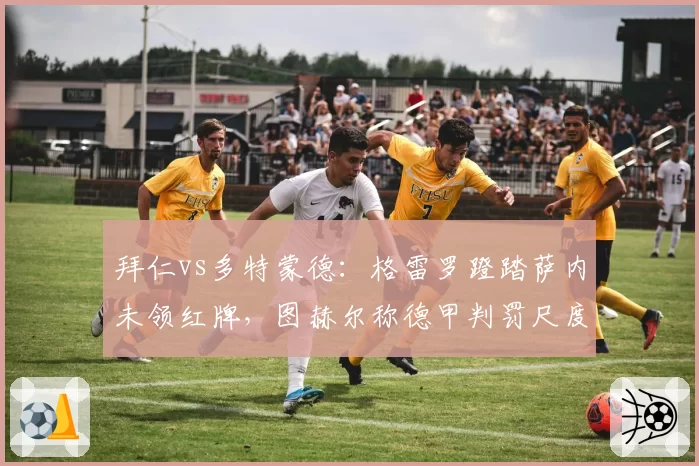 拜仁vs多特蒙德:格雷罗蹬踏萨内未领红牌,图赫尔称德甲判罚尺度混乱