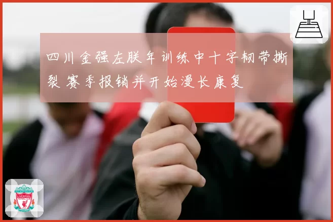 四川金强左朕年训练中十字韧带撕裂 赛季报销并开始漫长康复