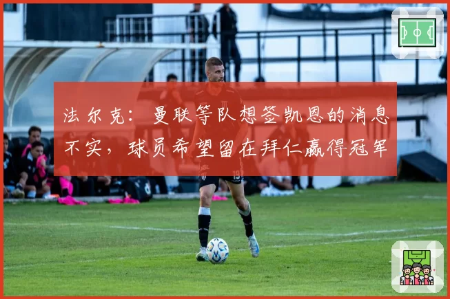 法尔克:曼联等队想签凯恩的消息不实,球员希望留在拜仁赢得冠军