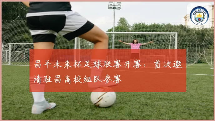 昌平未来杯足球联赛开赛,首次邀请驻昌高校组队参赛